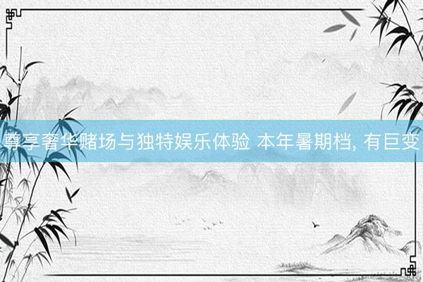 尊享奢华赌场与独特娱乐体验 本年暑期档, 有巨变