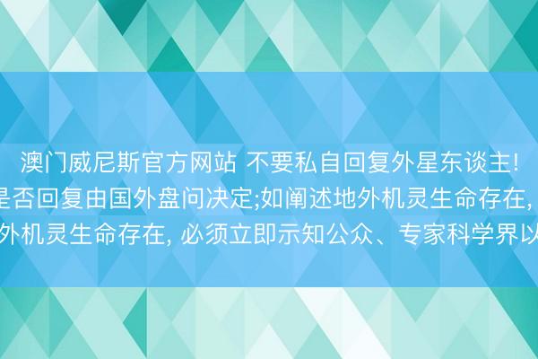 澳门威尼斯官方网站 不要私自回复外星东谈主! 国外宇航科学院: 是否回复由国外盘问决定;如阐述地外机灵生命存在， 必须立即示知公众、专家科学界以及集会国