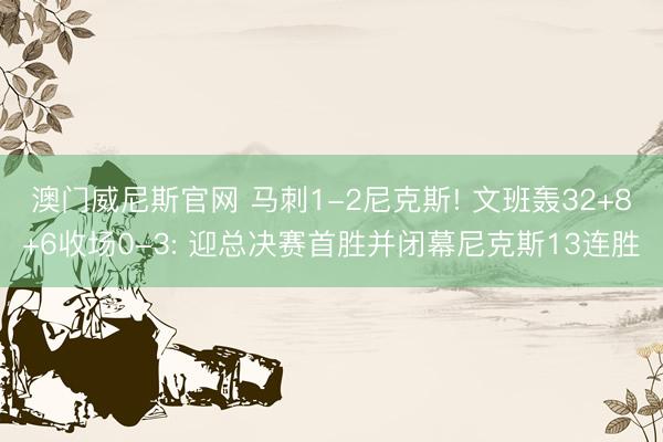 澳门威尼斯官网 马刺1-2尼克斯! 文班轰32+8+6收场0-3: 迎总决赛首胜并闭幕尼克斯13连胜