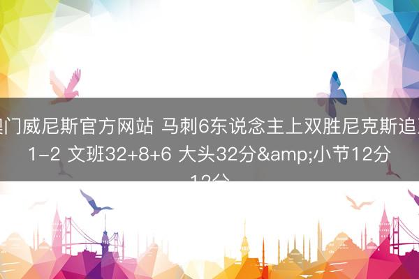 澳门威尼斯官方网站 马刺6东说念主上双胜尼克斯追至1-2 文班32+8+6 大头32分&小节12分