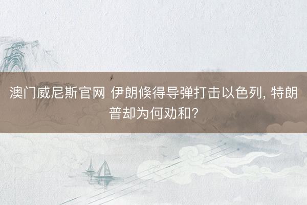 澳门威尼斯官网 伊朗倏得导弹打击以色列, 特朗普却为何劝和?