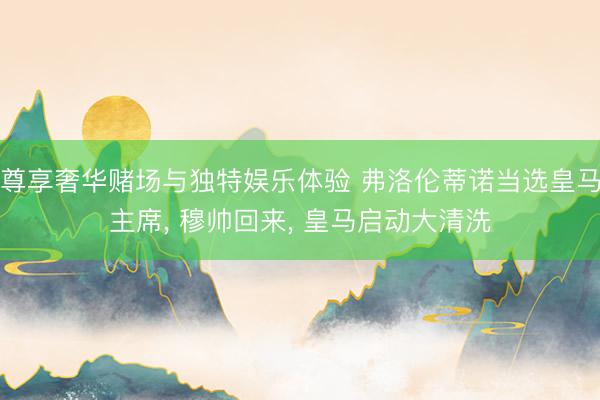 尊享奢华赌场与独特娱乐体验 弗洛伦蒂诺当选皇马主席, 穆帅回来, 皇马启动大清洗