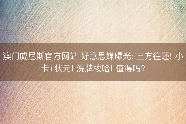 澳门威尼斯官方网站 好意思媒曝光: 三方往还! 小卡+状元! 洗牌梭哈! 值得吗?
