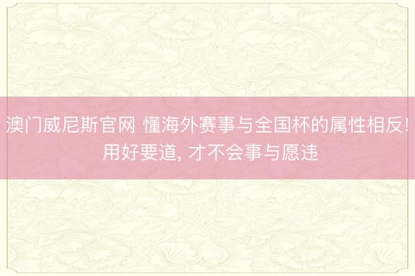 澳门威尼斯官网 懂海外赛事与全国杯的属性相反! 用好要道， 才不会事与愿违