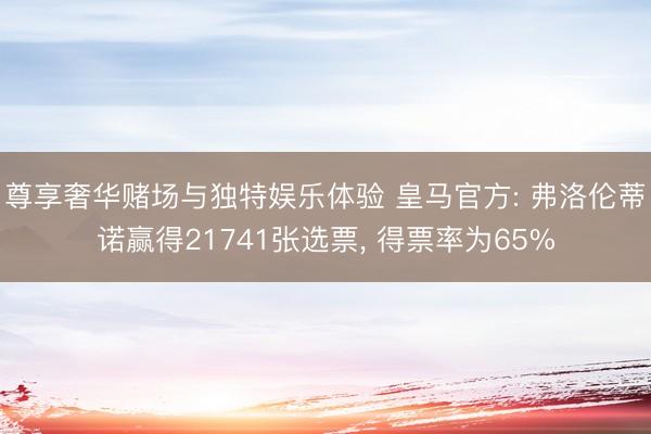 尊享奢华赌场与独特娱乐体验 皇马官方: 弗洛伦蒂诺赢得21741张选票, 得票率为65%