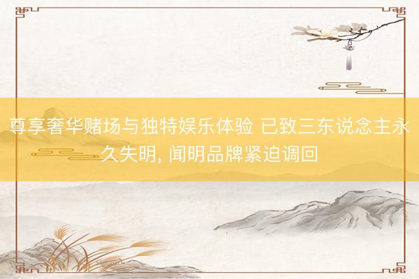 尊享奢华赌场与独特娱乐体验 已致三东说念主永久失明, 闻明品牌紧迫调回
