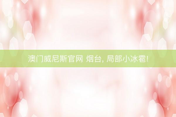 澳门威尼斯官网 烟台， 局部小冰雹!