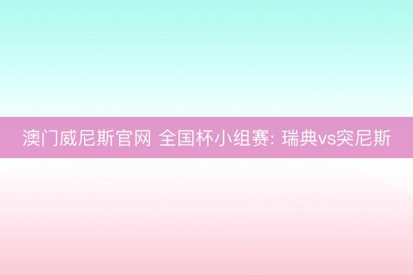 澳门威尼斯官网 全国杯小组赛: 瑞典vs突尼斯
