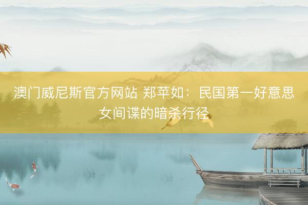 澳门威尼斯官方网站 郑苹如：民国第一好意思女间谍的暗杀行径